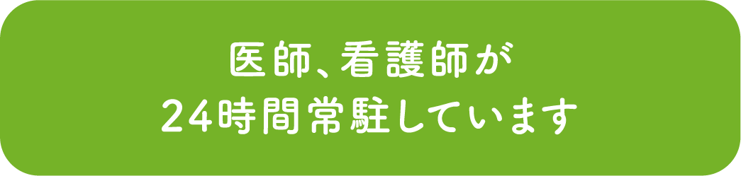 医師、看護師が24時間常駐しています